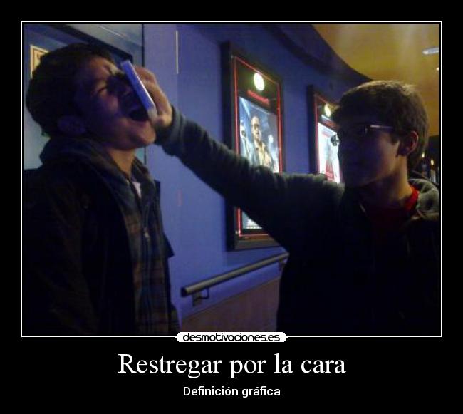 Restregar por la cara - Definición gráfica
