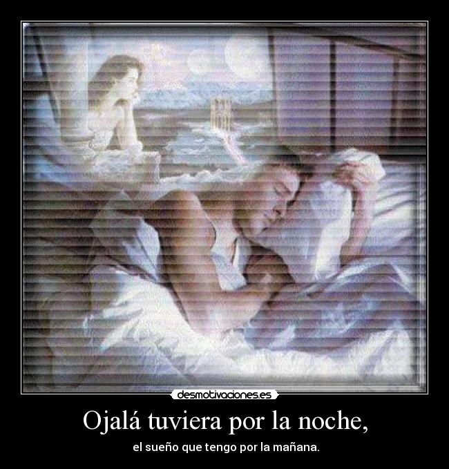 Ojalá tuviera por la noche, -