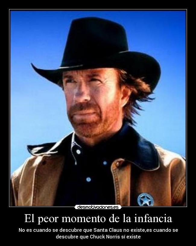 El peor momento de la infancia - No es cuando se descubre que Santa Claus no existe,es cuando se
descubre que Chuck Norris sí existe