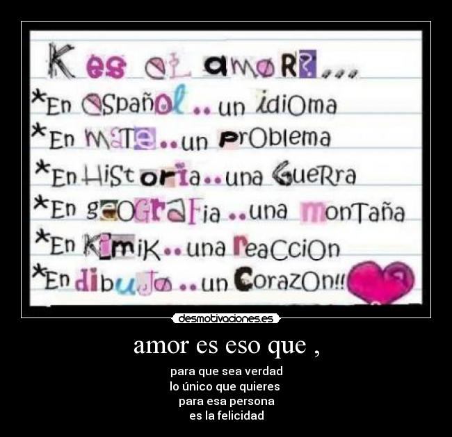 amor es eso que , - para que sea verdad
lo único que quieres 
para esa persona
es la felicidad