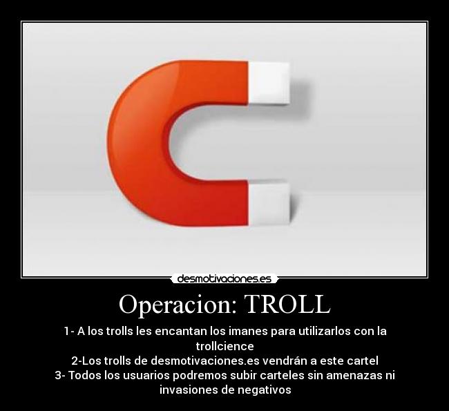 Operacion: TROLL - 1- A los trolls les encantan los imanes para utilizarlos con la
trollcience
2-Los trolls de desmotivaciones.es vendrán a este cartel
3- Todos los usuarios podremos subir carteles sin amenazas ni
invasiones de negativos