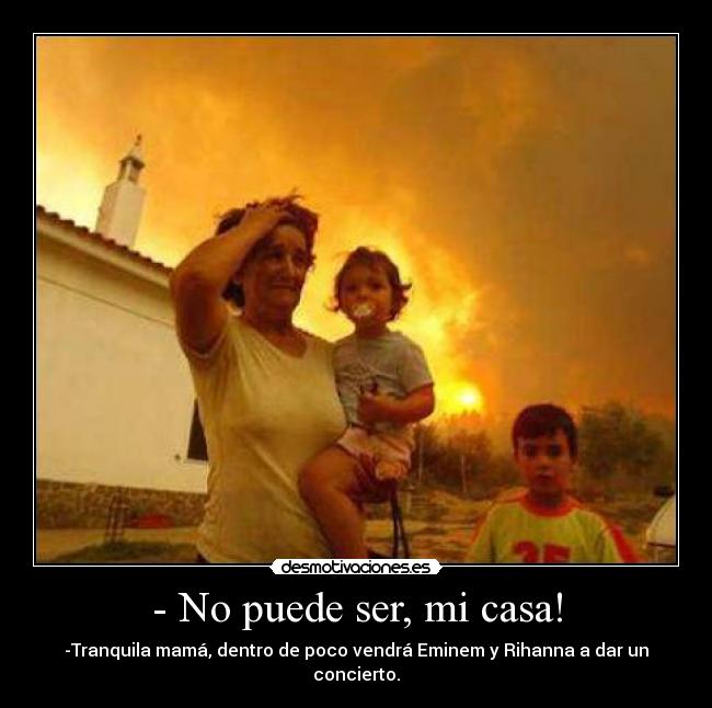 - No puede ser, mi casa! - 