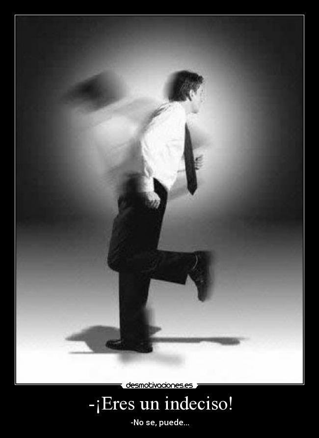 -¡Eres un indeciso! -