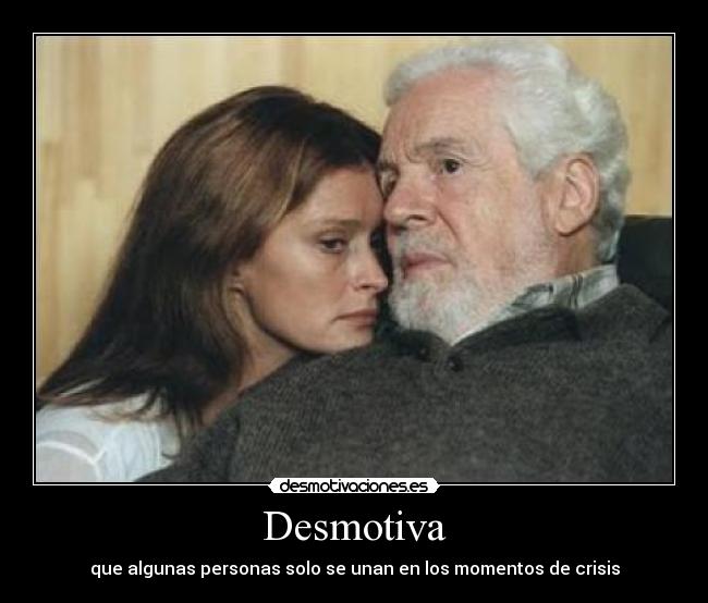 Desmotiva - que algunas personas solo se unan en los momentos de crisis