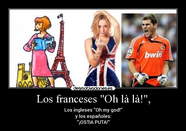 Los franceses Oh là là!, - Los ingleses Oh my god!
y los españoles:
¡OSTIA PUTA!
