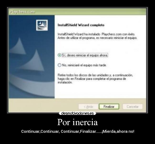 Por inercia - Continuar,Continuar, Continuar,Finalizar......¡Mierda,ahora no!
