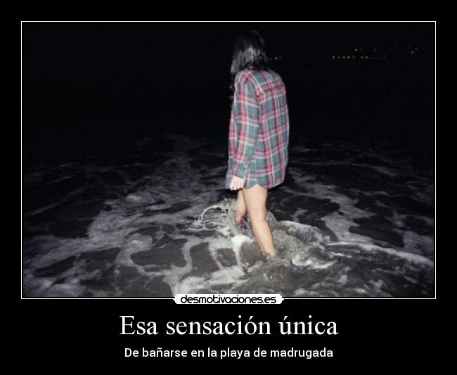 Esa sensación única - De bañarse en la playa de madrugada