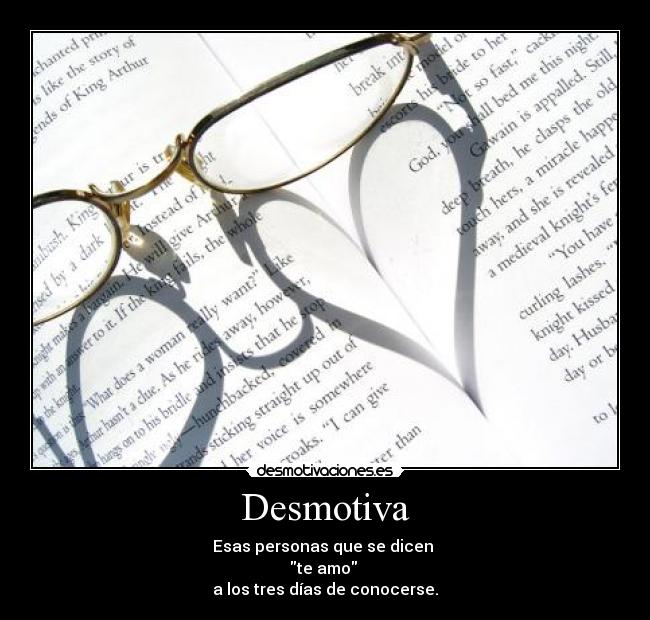 Desmotiva - Esas personas que se dicen
te amo
a los tres días de conocerse.