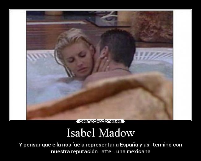 Isabel Madow - Y pensar que ella nos fué a representar a España y asi terminó con
nuestra reputación...atte... una mexicana