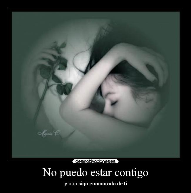 No puedo estar contigo - y aún sigo enamorada de ti