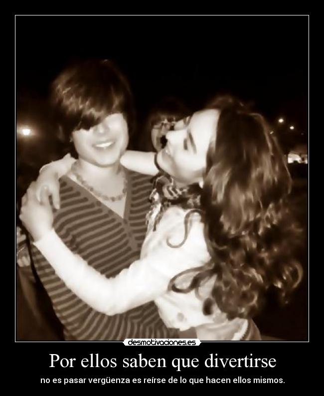 Por ellos saben que divertirse - no es pasar vergüenza es reírse de lo que hacen ellos mismos.