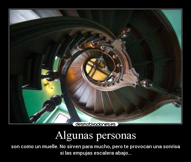 Algunas personas - son como un muelle. No sirven para mucho, pero te provocan una sonrisa
si las empujas escalera abajo...
