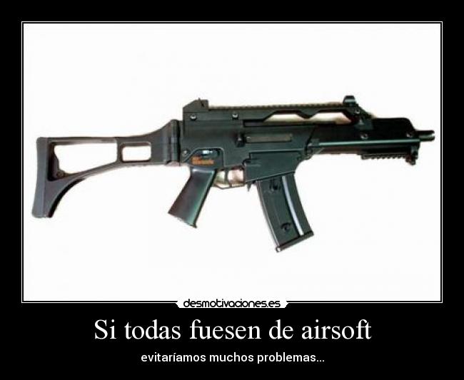 Si todas fuesen de airsoft -