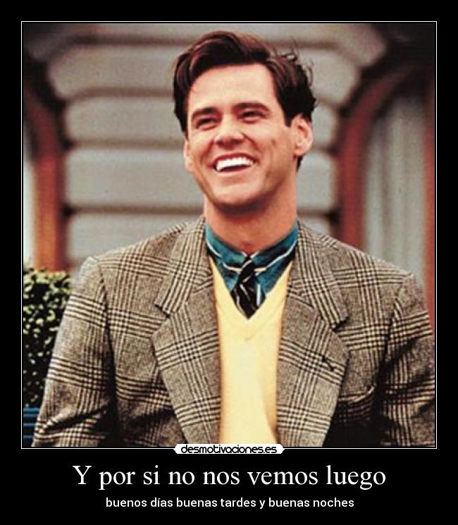 Y por si no nos vemos luego - buenos días buenas tardes y buenas noches