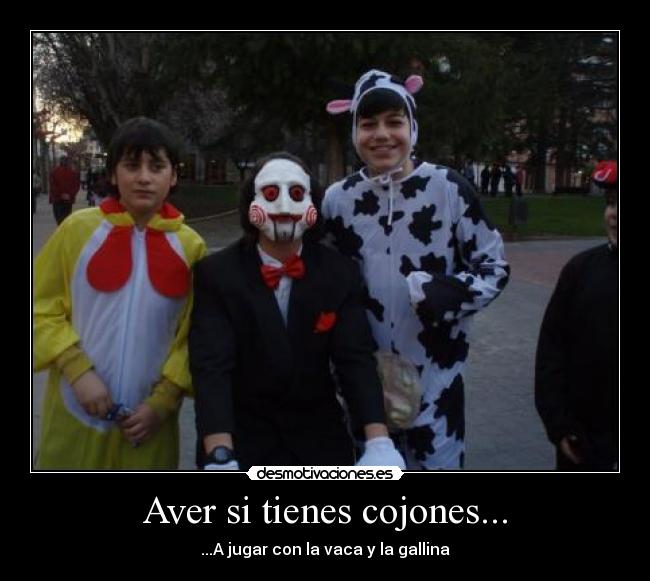Aver si tienes cojones... -