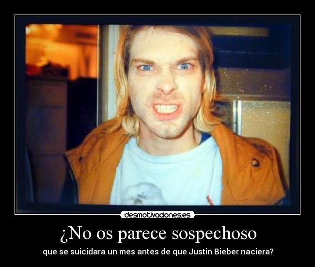 ¿No os parece sospechoso - que se suicidara un mes antes de que Justin Bieber naciera?