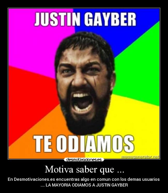 Motiva saber que ... - En Desmotivaciones.es encuentras algo en comun con los demas usuarios 
.... LA MAYORIA ODIAMOS A JUSTIN GAYBER