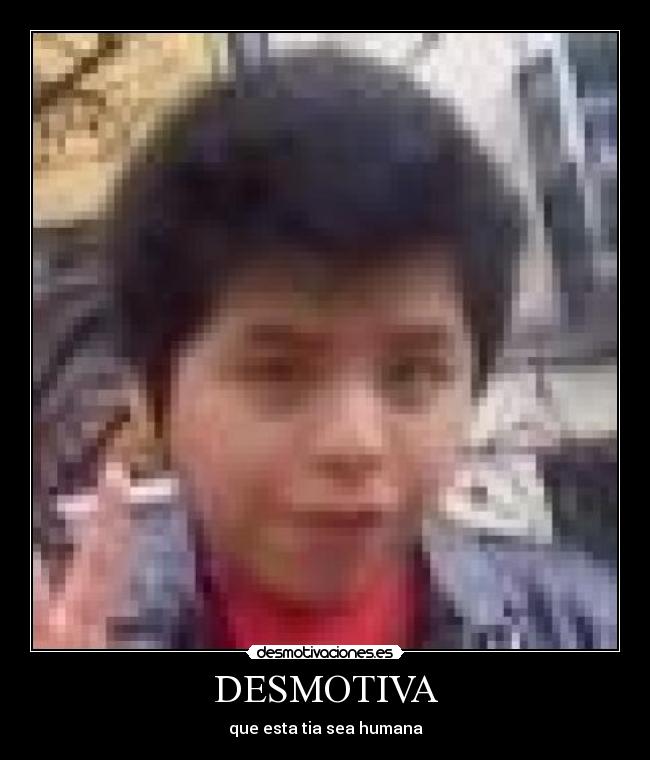 DESMOTIVA - que esta tia sea humana