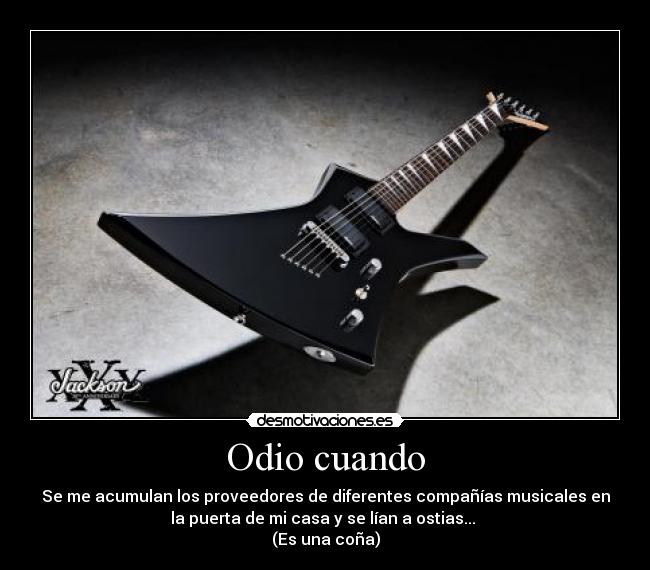 Odio cuando - Se me acumulan los proveedores de diferentes compañías musicales en
la puerta de mi casa y se lían a ostias...
(Es una coña)