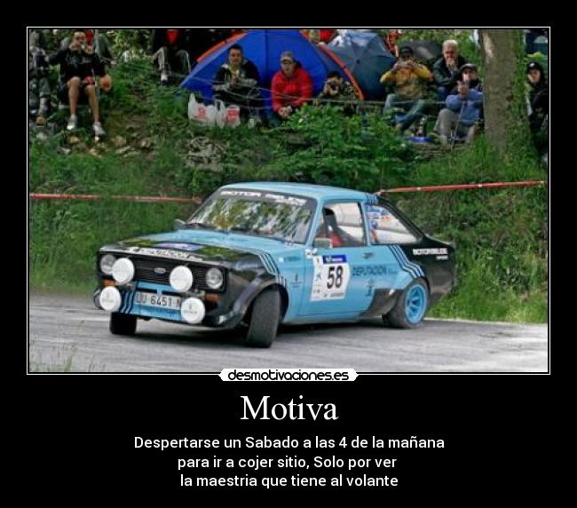 Motiva - Despertarse un Sabado a las 4 de la mañana
para ir a cojer sitio, Solo por ver
la maestria que tiene al volante