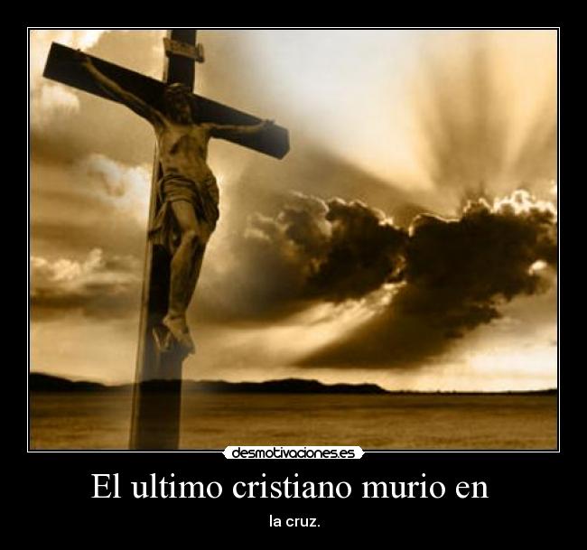 El ultimo cristiano murio en  - la cruz.