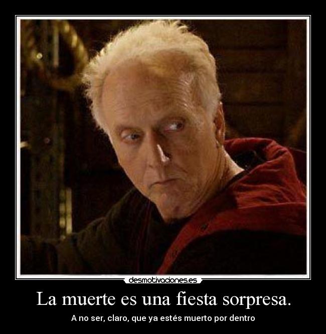 La muerte es una fiesta sorpresa. - A no ser, claro, que ya estés muerto por dentro