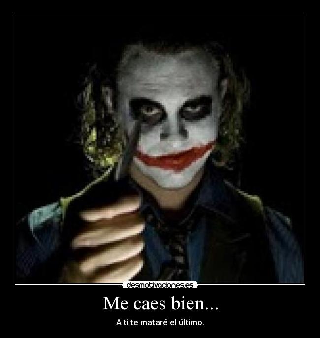 Me caes bien... - A ti te mataré el último.