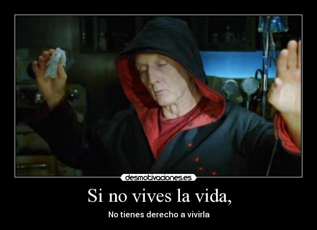 Si no vives la vida, -