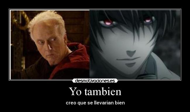 Yo tambien - creo que se llevarian bien