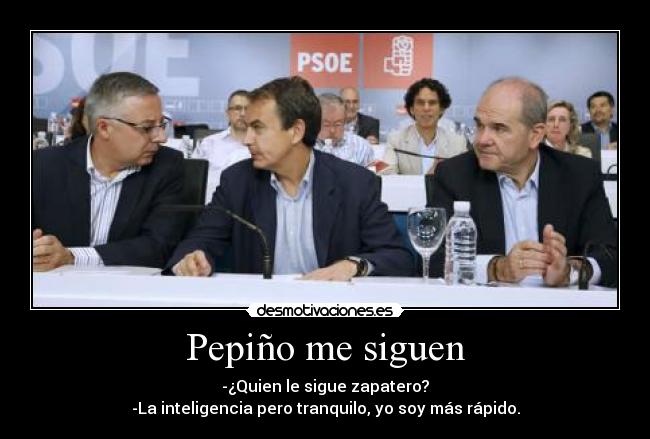 Pepiño me siguen - -¿Quien le sigue zapatero?
-La inteligencia pero tranquilo, yo soy más rápido.