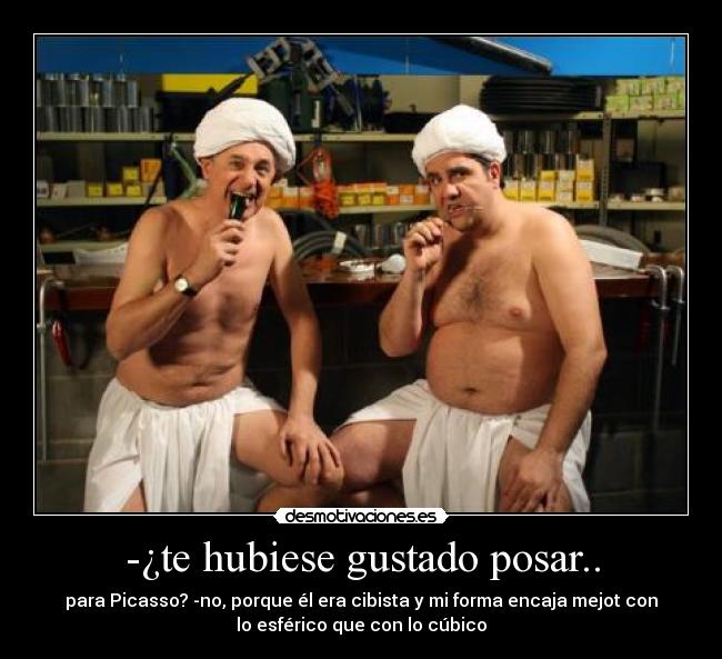 -¿te hubiese gustado posar.. -
