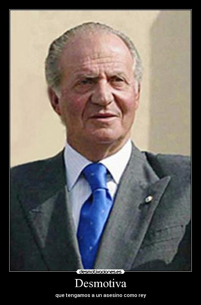 Desmotiva - que tengamos a un asesino como rey