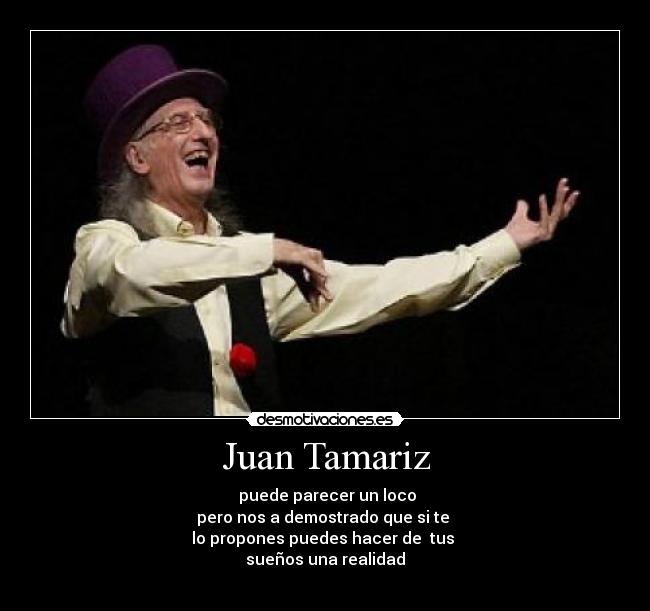 Juan Tamariz - puede parecer un loco
pero nos a demostrado que si te
lo propones puedes hacer de tus
sueños una realidad