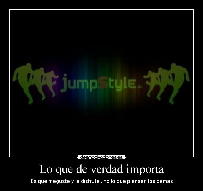 Lo que de verdad importa - Es que meguste y la disfrute , no lo que piensen los demas