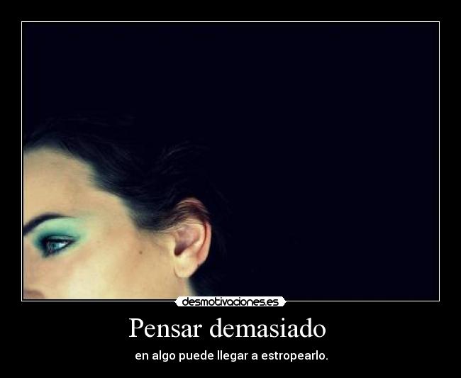 Pensar demasiado  - en algo puede llegar a estropearlo.