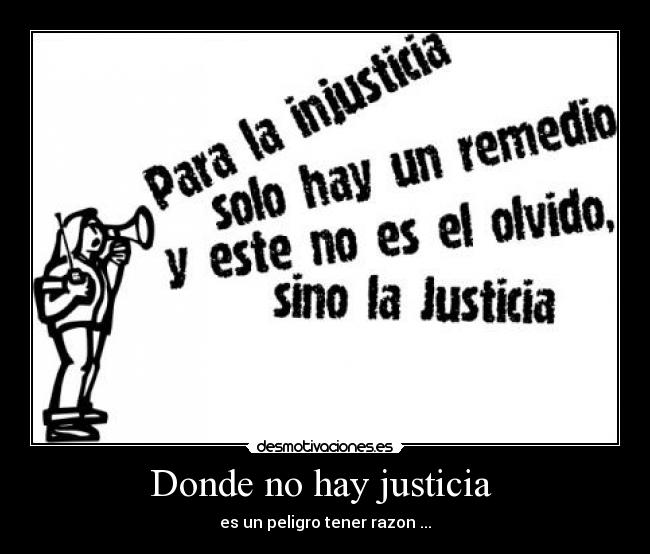 Donde no hay justicia  - es un peligro tener razon ...