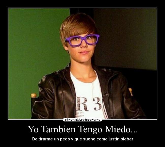 Yo Tambien Tengo Miedo... - De tirarme un pedo y que suene como justin bieber