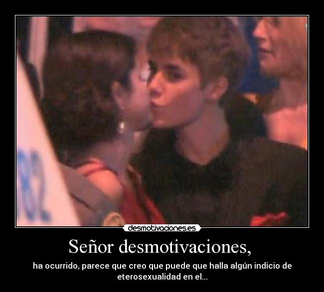 Señor desmotivaciones, - ha ocurrido, parece que creo que puede que halla algún indicio de
eterosexualidad en el...