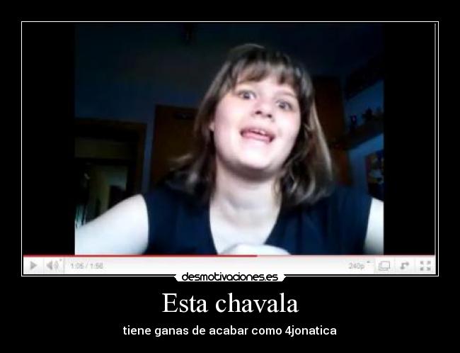 Esta chavala - tiene ganas de acabar como 4jonatica