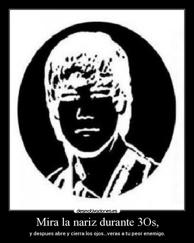 Mira la nariz durante 3Os, -