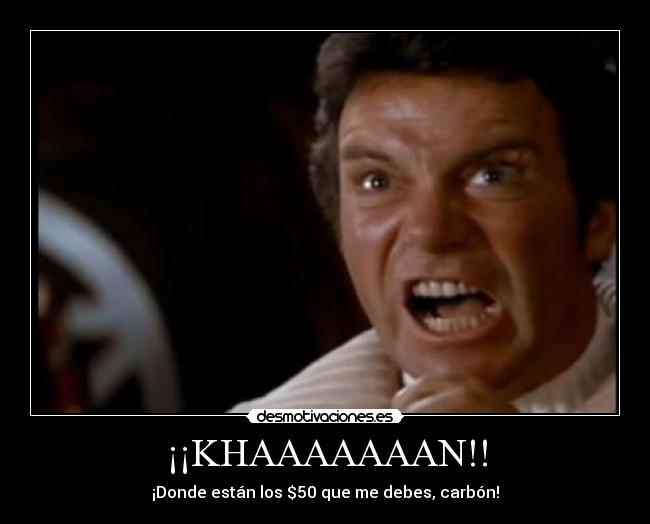 ¡¡KHAAAAAAAN!! - ¡Donde están los $50 que me debes, carbón!