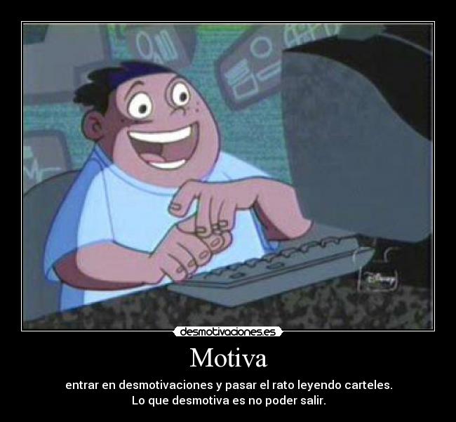 Motiva - entrar en desmotivaciones y pasar el rato leyendo carteles.
Lo que desmotiva es no poder salir.