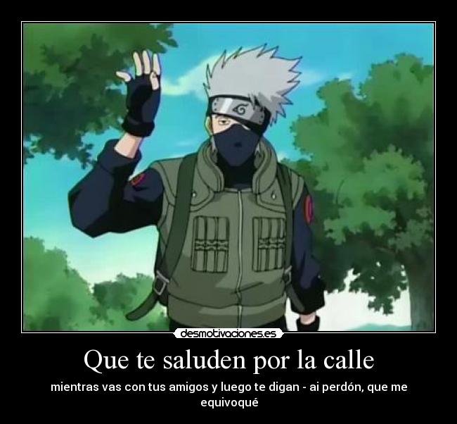 Que te saluden por la calle - mientras vas con tus amigos y luego te digan - ai perdón, que me equivoqué