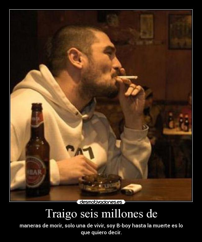 Traigo seis millones de - maneras de morir, solo una de vivir, soy B-boy hasta la muerte es lo que quiero decir.
