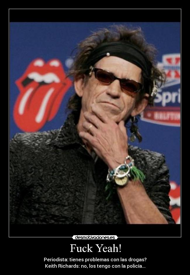 Fuck Yeah! - Periodista: tienes problemas con las drogas?
Keith Richards: no, los tengo con la policía...