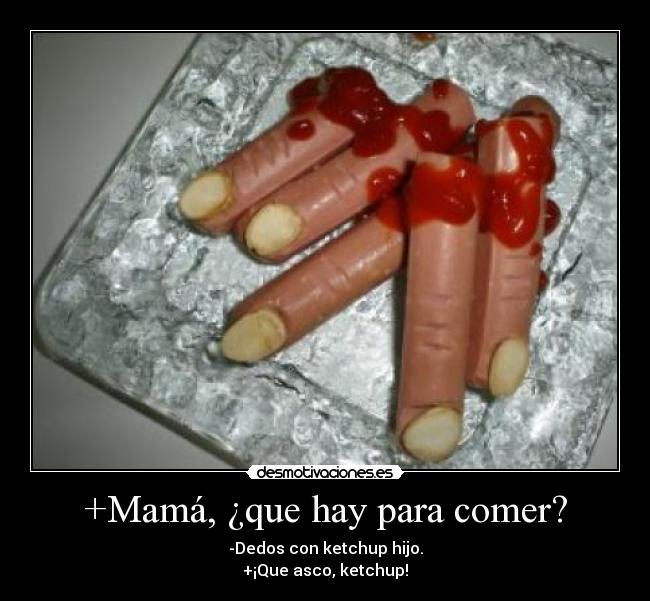 +Mamá, ¿que hay para comer? - -Dedos con ketchup hijo.
+¡Que asco, ketchup!