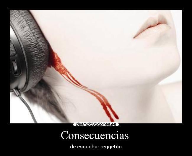 Consecuencias - de escuchar reggetón.