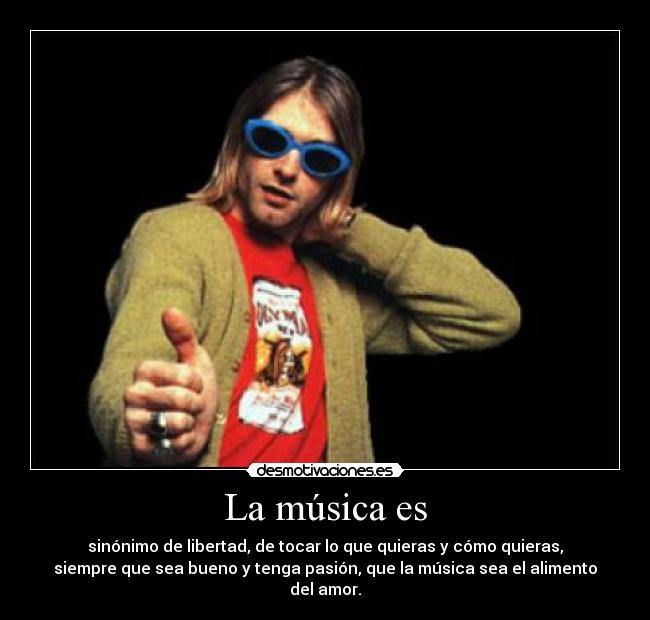 La música es - sinónimo de libertad, de tocar lo que quieras y cómo quieras,
siempre que sea bueno y tenga pasión, que la música sea el alimento
del amor.