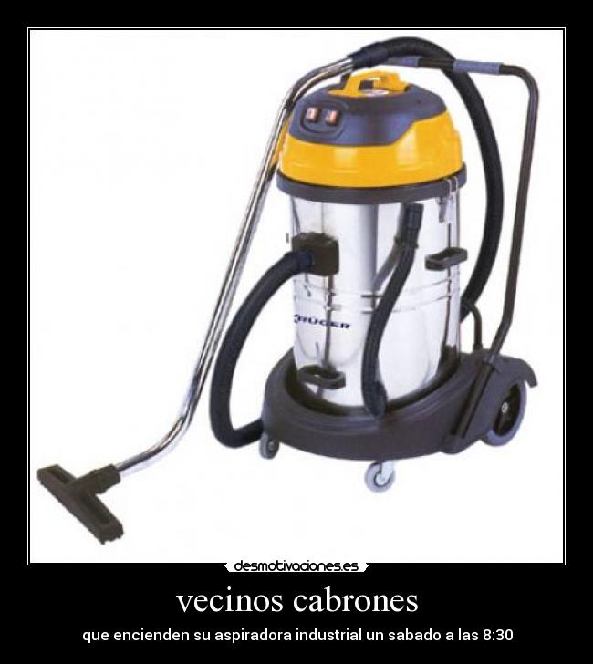 vecinos cabrones - que encienden su aspiradora industrial un sabado a las 8:30