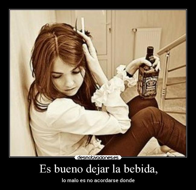Es bueno dejar la bebida, -
